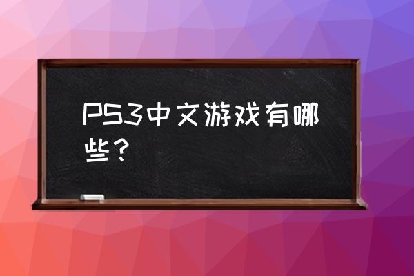 ps3正版中文游戏 PS3中文游戏有哪些？