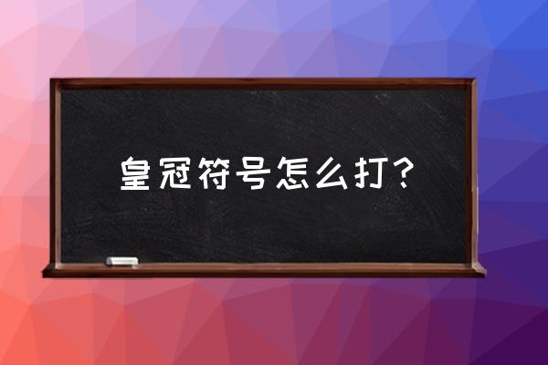 皇冠符号特殊符号 皇冠符号怎么打？