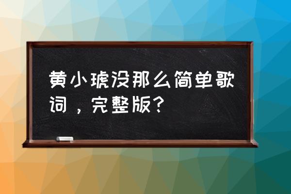 没那么简单伴奏黄小琥 黄小琥没那么简单歌词，完整版？