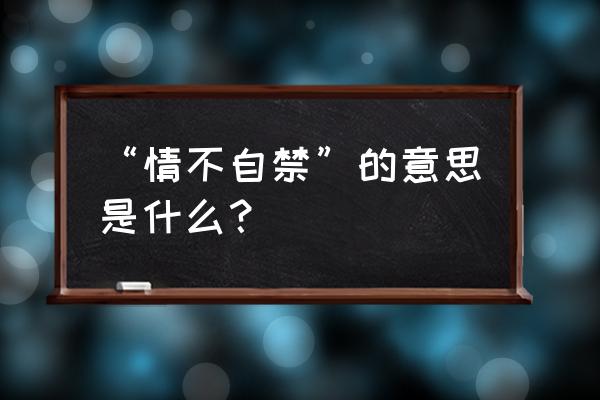 情不自禁是什么意思解释 “情不自禁”的意思是什么？