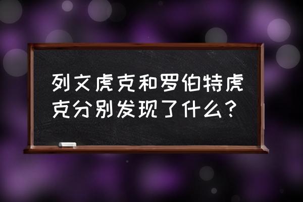 罗伯特胡克最早发现了什么 列文虎克和罗伯特虎克分别发现了什么？