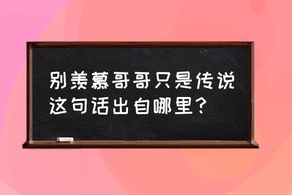 哥只是个传说表情包 别羡慕哥哥只是传说这句话出自哪里？