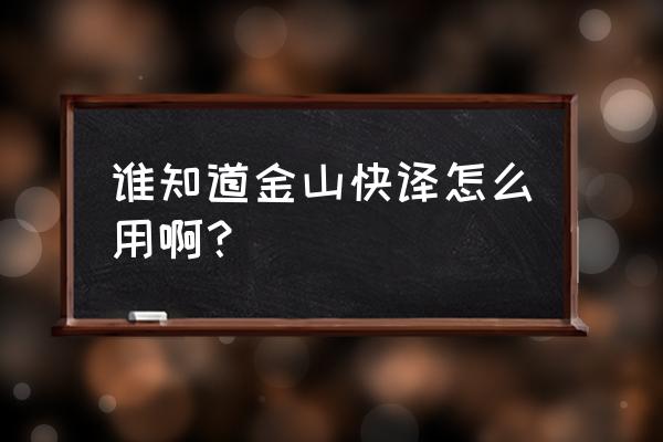 金山快译有什么用 谁知道金山快译怎么用啊？