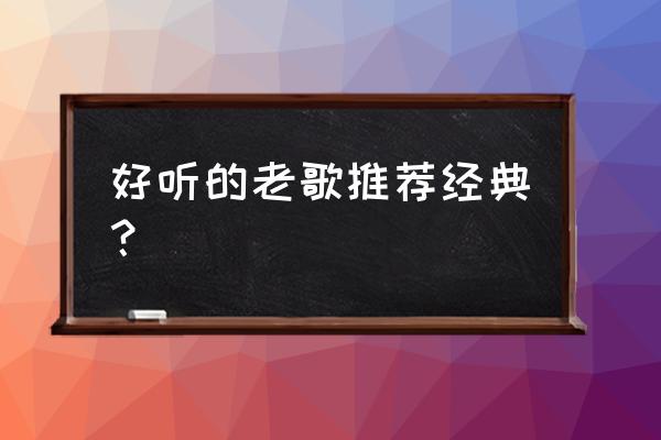 推荐几首好听的老歌 好听的老歌推荐经典？