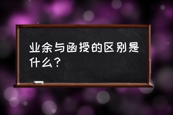 函授与业余有什么不同 业余与函授的区别是什么？