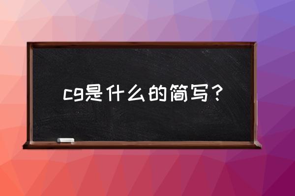 cg是什么意思的缩写 cg是什么的简写？