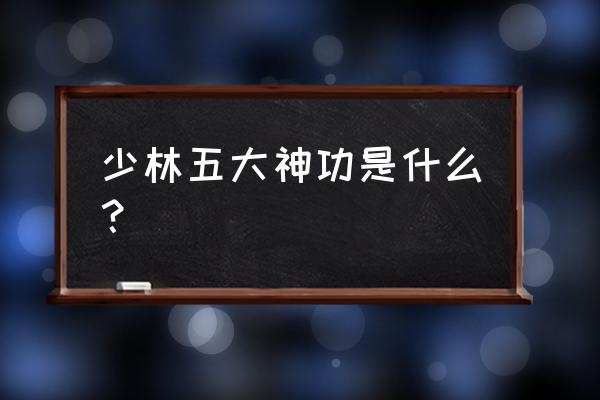 龙象般若金刚神功 少林五大神功是什么？