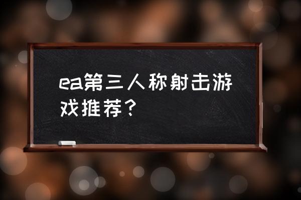 第三人称动作射击游戏 ea第三人称射击游戏推荐？