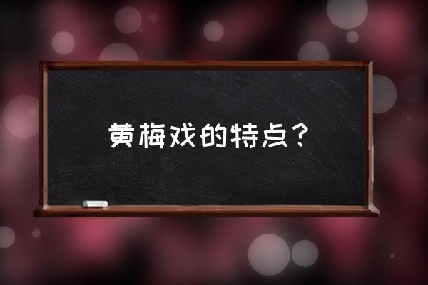 黄梅戏的特点概括 黄梅戏的特点？