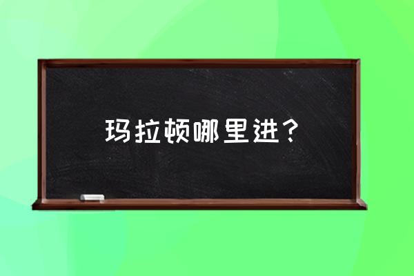 玛拉顿入口 玛拉顿哪里进？