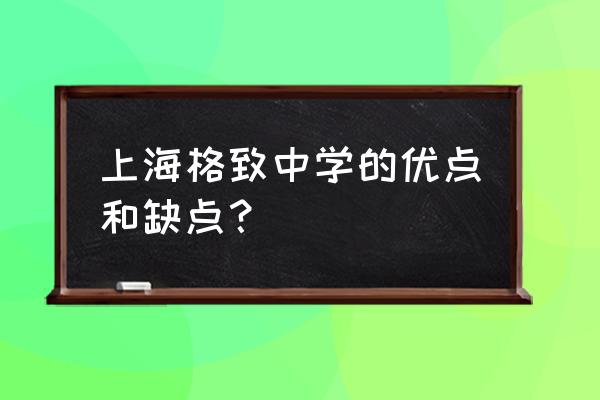 上海格致中学好不好 上海格致中学的优点和缺点？