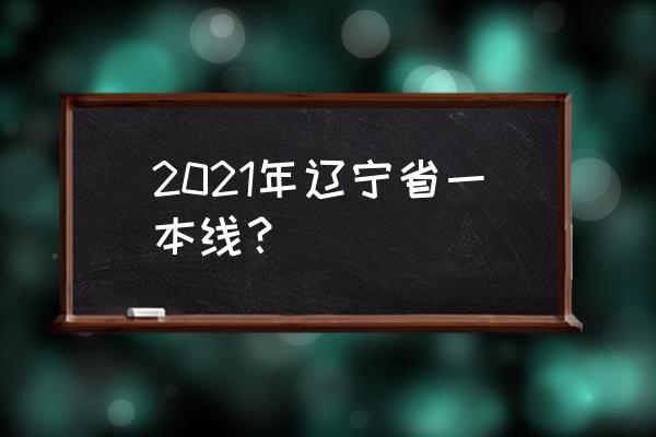 辽宁招生考试之窗2021 2021年辽宁省一本线？