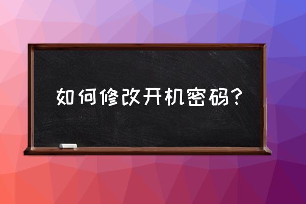 开机密码怎么更改 如何修改开机密码？