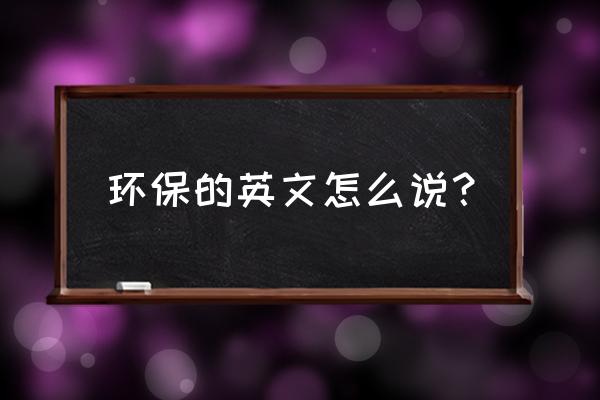 环保的用英文怎么说 环保的英文怎么说？