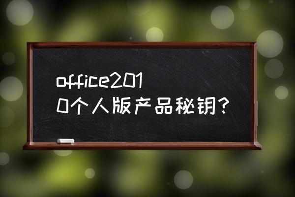 office2010个人版产品密钥 office2010个人版产品秘钥？