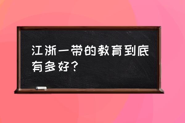 上海和江苏哪个教育好一点 江浙一带的教育到底有多好？