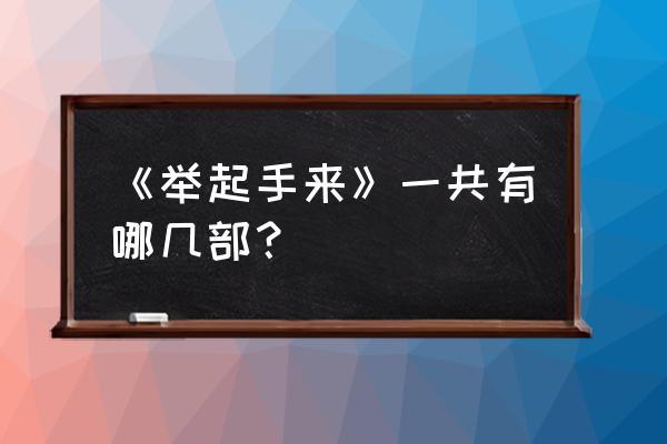 举起手来有几部 《举起手来》一共有哪几部？