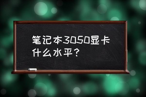 游戏本显卡排名 笔记本3050显卡什么水平？