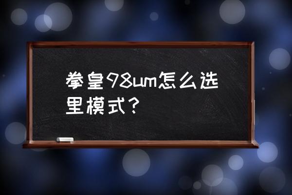 拳皇98um最终版 拳皇98um怎么选里模式？