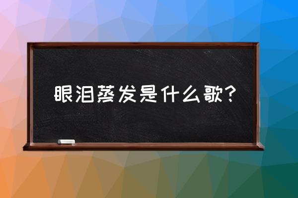 就让大雨冲散记忆中的沙 眼泪蒸发是什么歌？