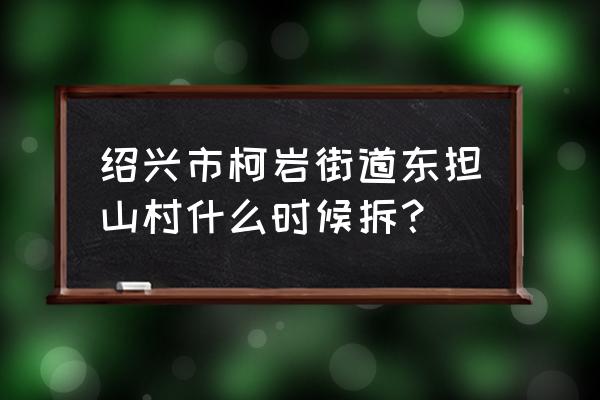 柯岩街道有哪些村 绍兴市柯岩街道东担山村什么时候拆？