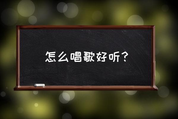 怎么唱歌才好听 怎么唱歌好听？