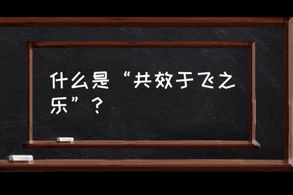 于飞之乐出处 什么是“共效于飞之乐”？