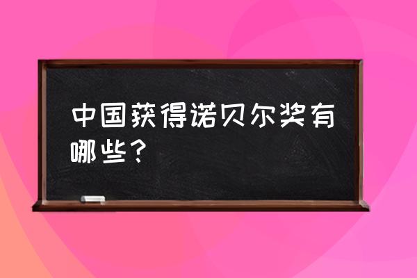 被称为中国诺贝尔 中国获得诺贝尔奖有哪些？