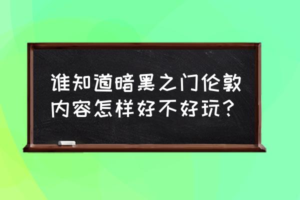 暗黑之门伦敦手游 谁知道暗黑之门伦敦内容怎样好不好玩？