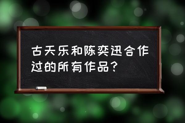 古天乐郑秀文当年情 古天乐和陈奕迅合作过的所有作品？