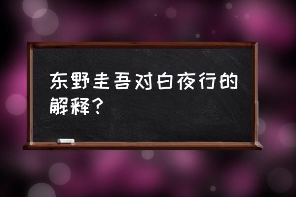 东野圭吾白夜行的寓意 东野圭吾对白夜行的解释？