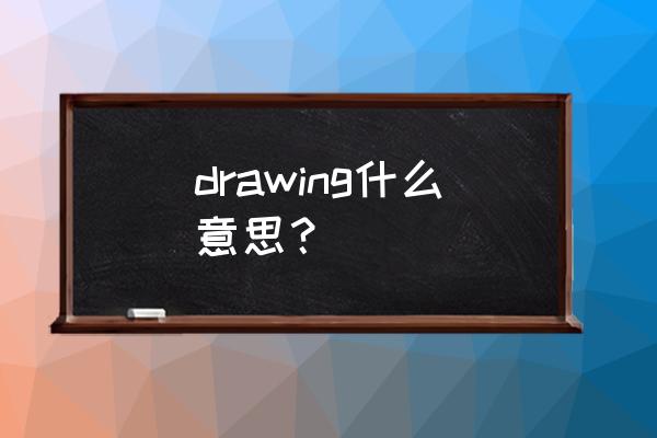 drawing什么意思英文 drawing什么意思？