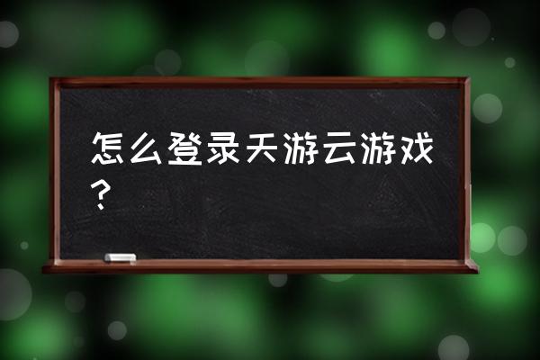 天游登录中心 怎么登录天游云游戏？