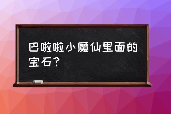 巴啦啦小魔仙七彩石 巴啦啦小魔仙里面的宝石？