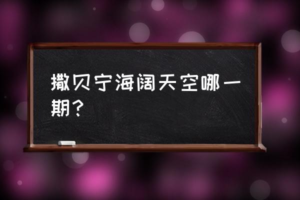 撒贝宁海阔天空粤语 撒贝宁海阔天空哪一期？