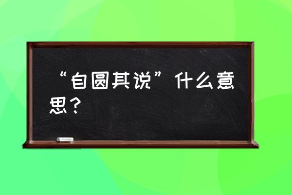 自圆其说的释义 “自圆其说”什么意思？