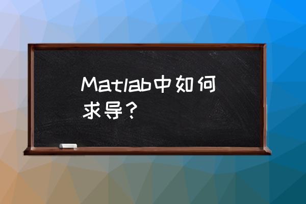 matlab复合求导 Matlab中如何求导？