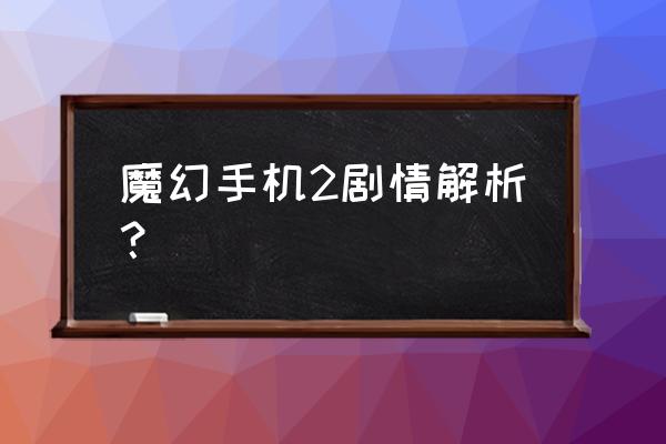 魔幻手机第二部怎么样 魔幻手机2剧情解析？