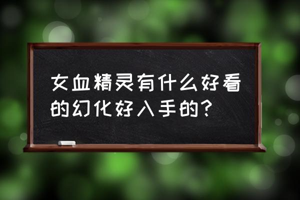 血精灵皮甲幻化 女血精灵有什么好看的幻化好入手的？