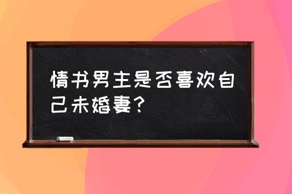 给秦叔的情书52 情书男主是否喜欢自己未婚妻？