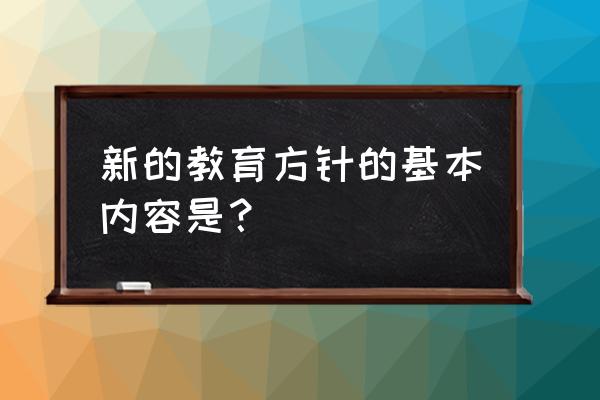 教育方针的基本内容是最新 新的教育方针的基本内容是？