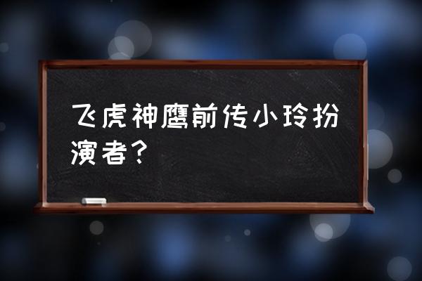 飞虎神鹰前传小玲 飞虎神鹰前传小玲扮演者？