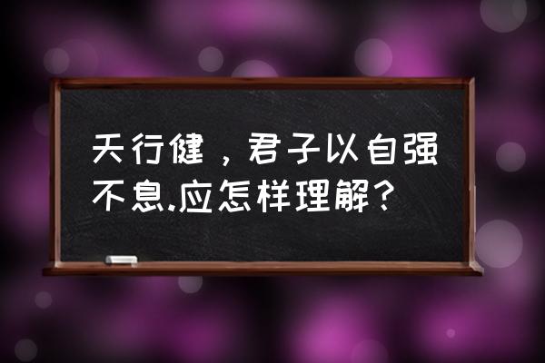 天行健君子以自强不息即评 天行健，君子以自强不息.应怎样理解？