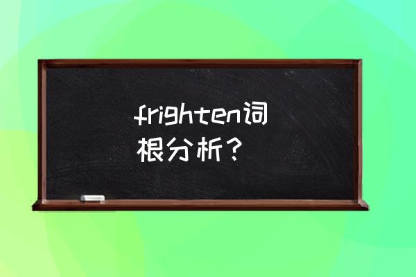 惊吓受惊英文 frighten词根分析？