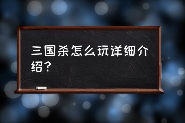 三国杀怎么玩详细介绍 三国杀怎么玩详细介绍？