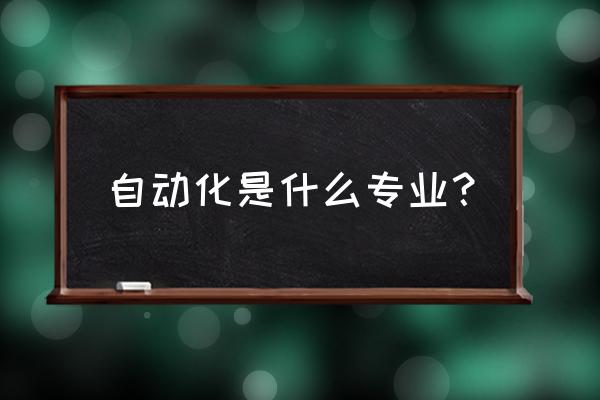 自动化专业是干什么的 自动化是什么专业？