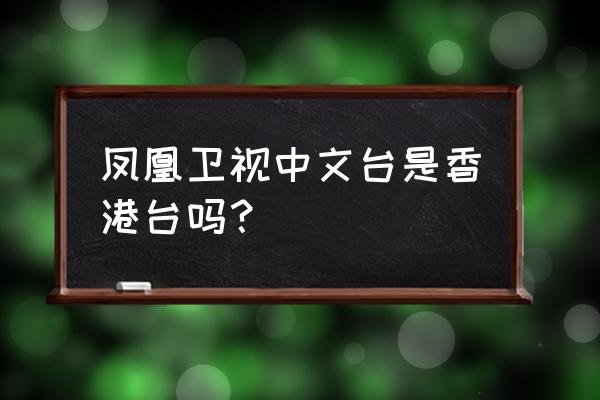 凤凰香港台 凤凰卫视中文台是香港台吗？