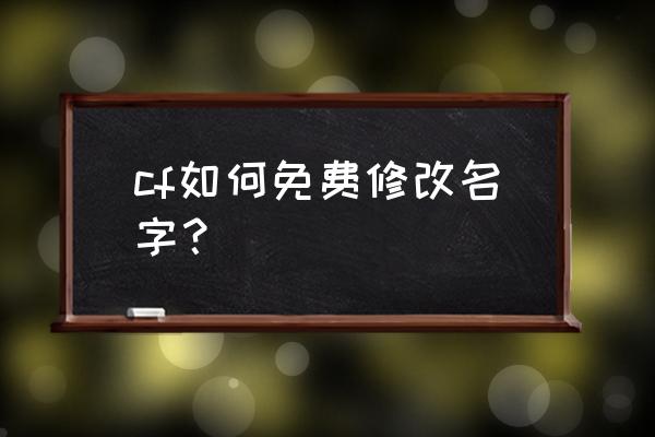 cf怎么免费改名 cf如何免费修改名字？