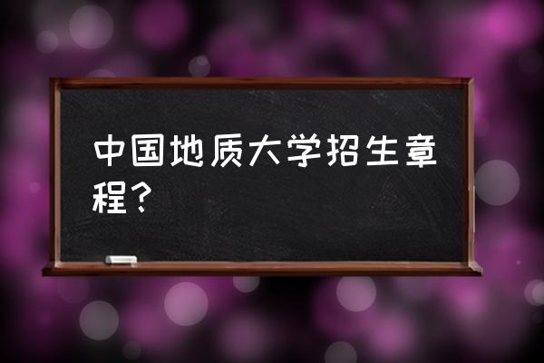 各高校招收章程 中国地质大学招生章程？