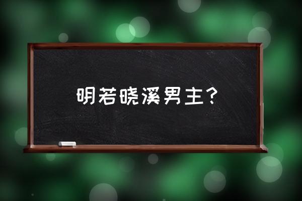 明若晓溪男主角 明若晓溪男主？